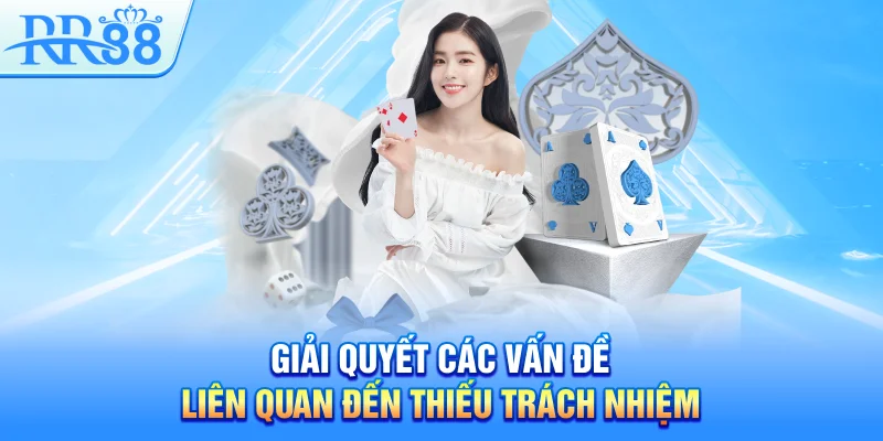 Giải quyết các vấn đề liên quan đến thiếu trách nhiệm